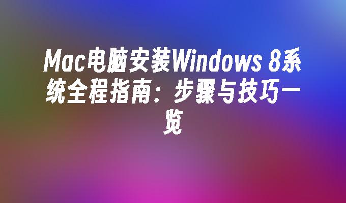 Mac电脑安装Windows 8系统全程指南：步骤与技巧一览