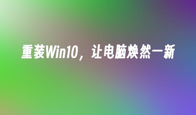 重装Win10，让电脑焕然一新