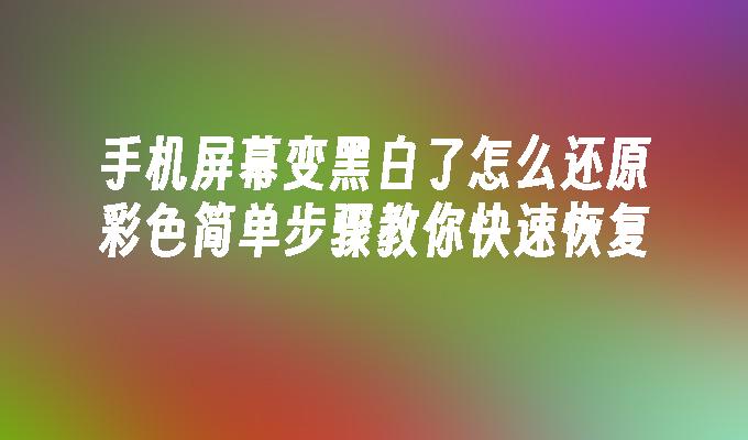 手机屏幕变黑白了怎么还原彩色简单步骤教你快速恢复