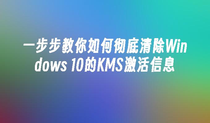 一步步教你如何彻底清除Windows 10的KMS激活信息