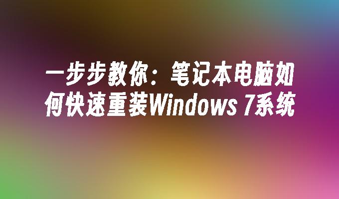 一步步教你：笔记本电脑如何快速重装Windows 7系统