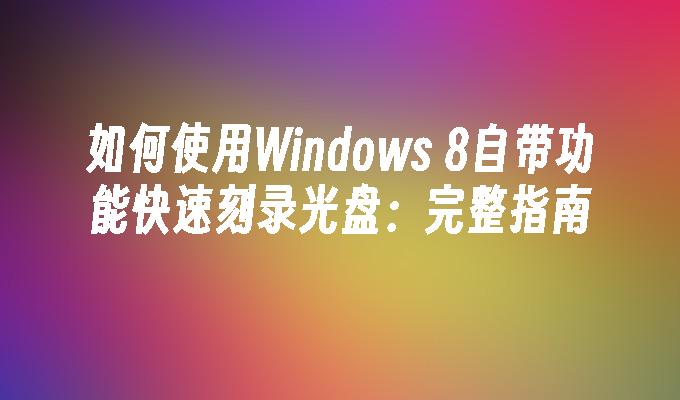 如何使用Windows 8自带功能快速刻录光盘：完整指南