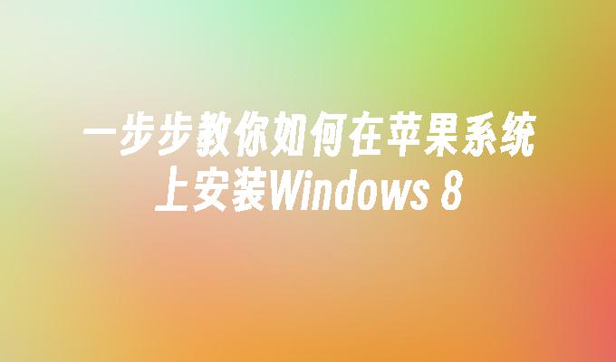 一步步教你如何在苹果系统上安装Windows 8