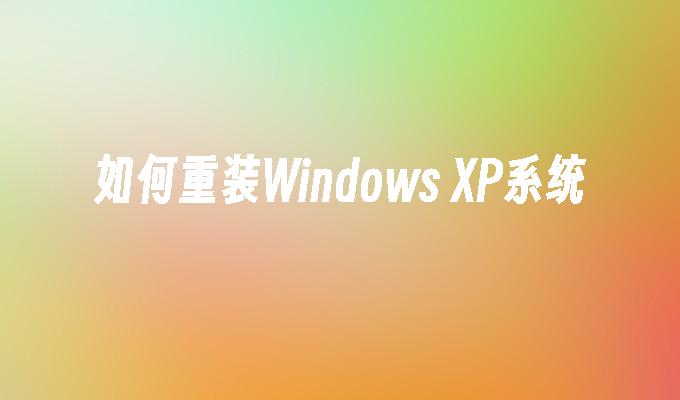 如何重装Windows XP系统