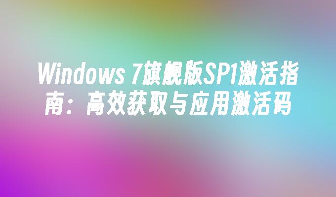 Windows 7旗舰版SP1激活指南：高效获取与应用激活码