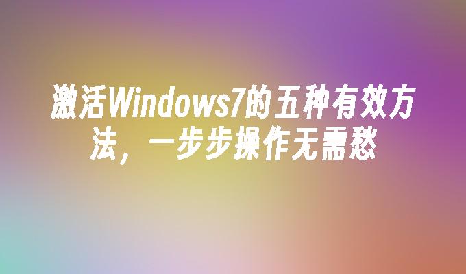 激活Windows7的五种有效方法，一步步操作无需愁