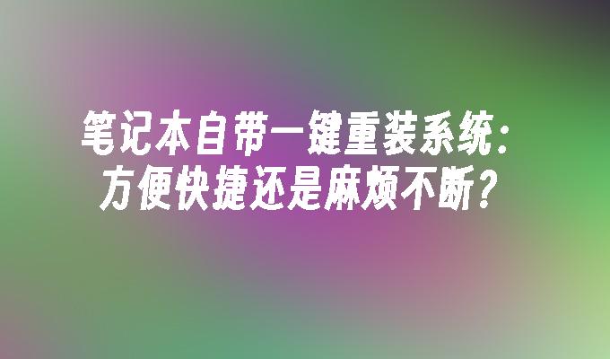 笔记本自带一键重装系统：方便快捷还是麻烦不断？