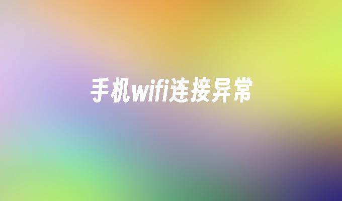 手机wifi连接异常