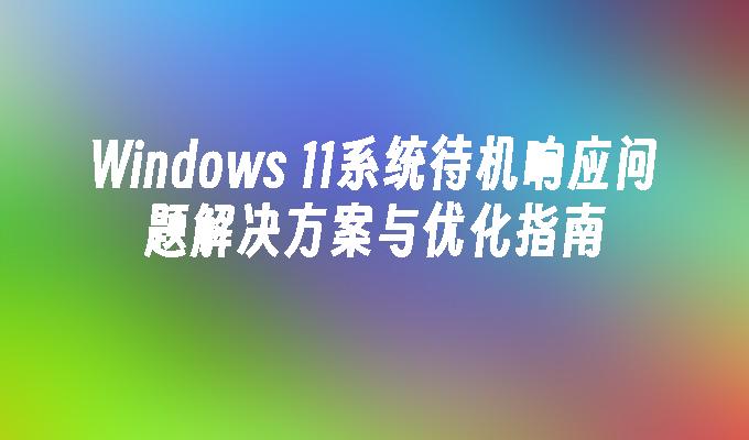 Windows 11系统待机响应问题解决方案与优化指南