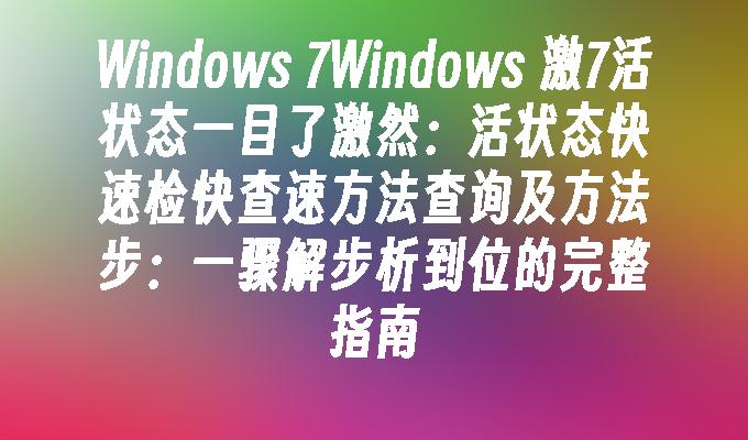 Windows 7Windows 激7活状态一目了激然：活状态快速检快查速方法查询及方法步：一骤解步析到位的完整指南