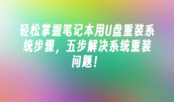 轻松掌握笔记本用U盘重装系统步骤，五步解决系统重装问题！