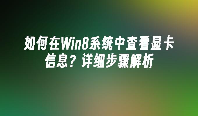 如何在Win8系统中查看显卡信息？详细步骤解析