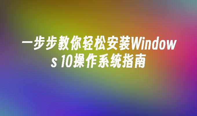 一步步教你轻松安装Windows 10操作系统指南