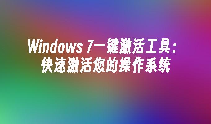 Windows 7一键激活工具：快速激活您的操作系统