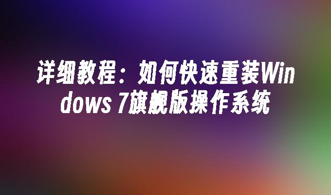 详细教程：如何快速重装Windows 7旗舰版操作系统