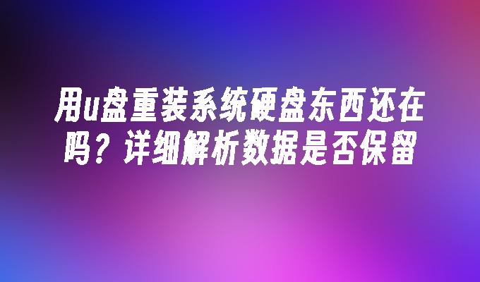 用u盘重装系统硬盘东西还在吗？详细解析数据是否保留