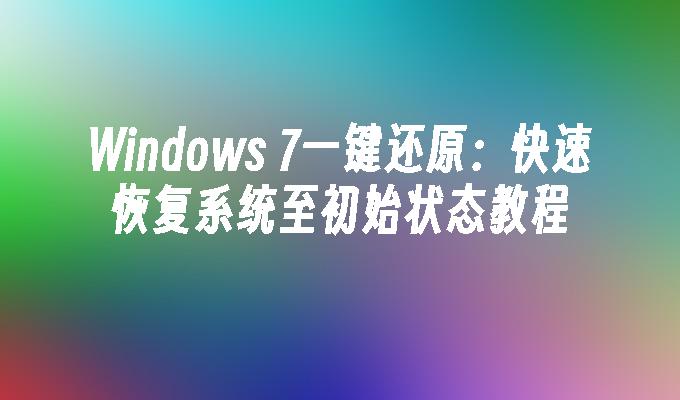 Windows 7一键还原：快速恢复系统至初始状态教程