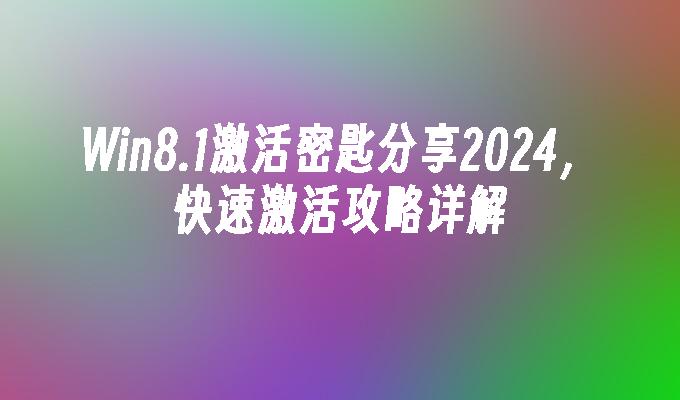 Win8.1激活密匙分享2024，快速激活攻略详解