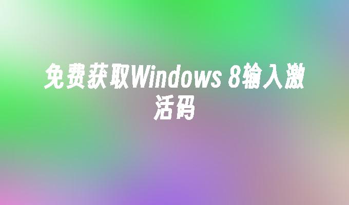 免费获取Windows 8输入激活码