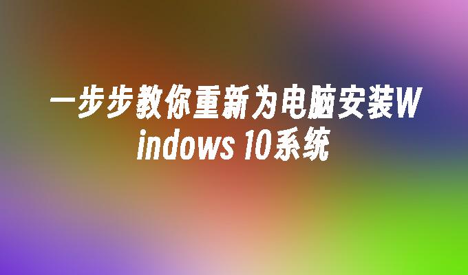 一步步教你重新为电脑安装Windows 10系统