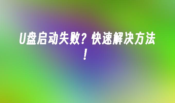 U盘启动失败？快速解决方法！