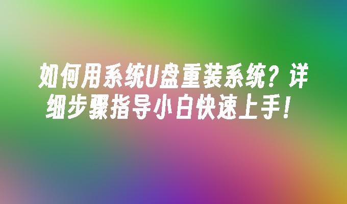 如何用系统U盘重装系统？详细步骤指导小白快速上手！