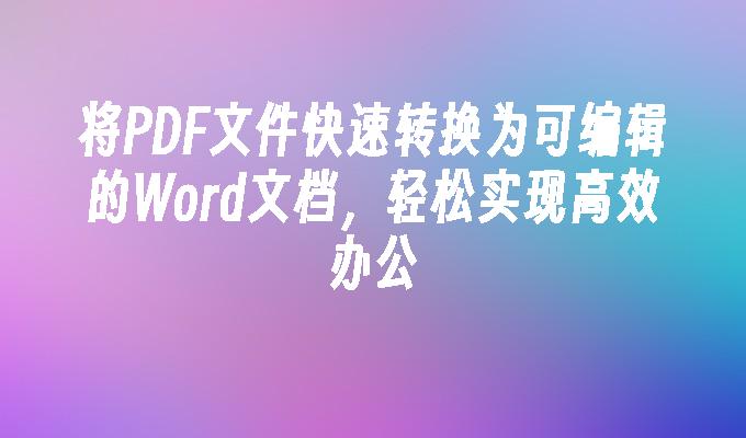 将PDF文件快速转换为可编辑的Word文档，轻松实现高效办公