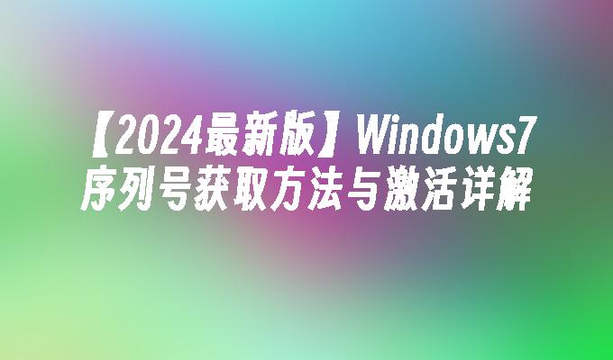 【2024最新版】Windows7序列号获取方法与激活详解