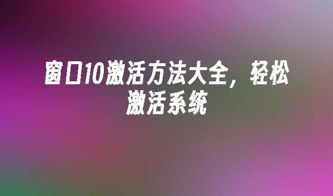 窗口10激活方法大全，轻松激活系统