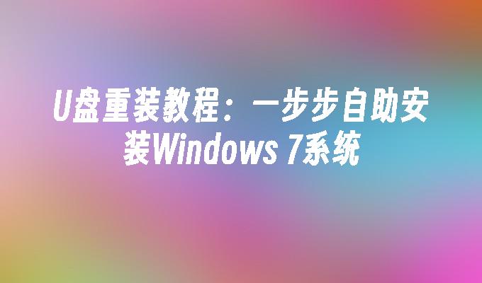 U盘重装教程：一步步自助安装Windows 7系统