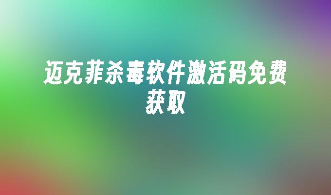 迈克菲杀毒软件激活码免费获取