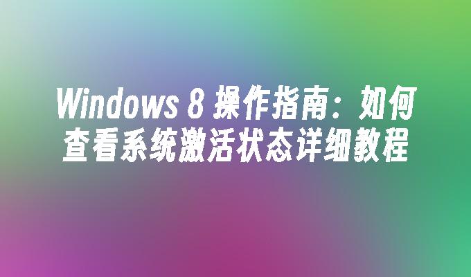 Windows 8 操作指南：如何查看系统激活状态详细教程