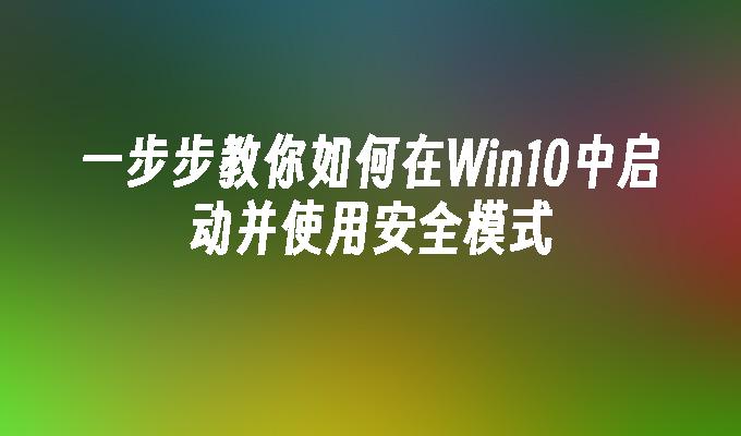 一步步教你如何在Win10中启动并使用安全模式