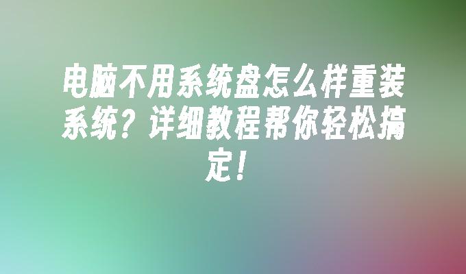 电脑不用系统盘怎么样重装系统？详细教程帮你轻松搞定！