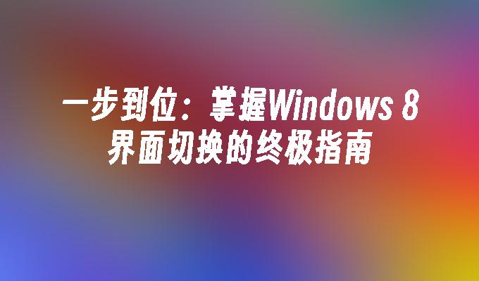 一步到位：掌握Windows 8界面切换的终极指南