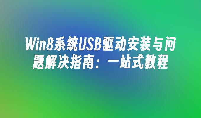 Win8系统USB驱动安装与问题解决指南：一站式教程