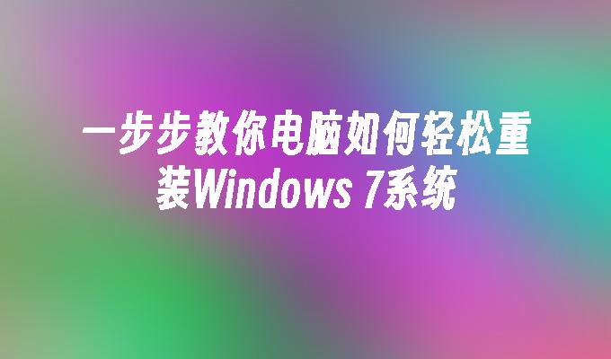 一步步教你电脑如何轻松重装Windows 7系统