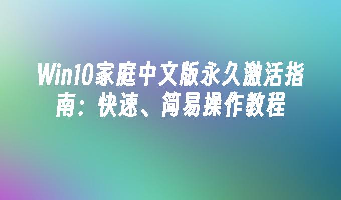 Win10家庭中文版永久激活指南：快速、简易操作教程