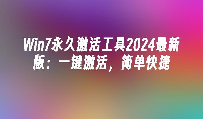 Win7永久激活工具2024最新版：一键激活，简单快捷