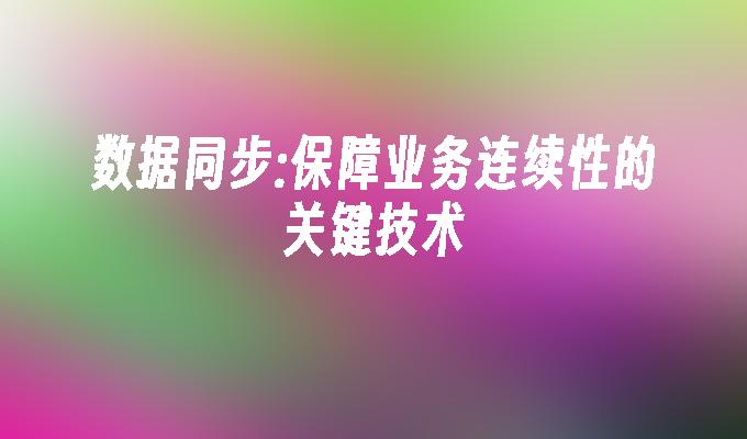 数据同步:保障业务连续性的关键技术