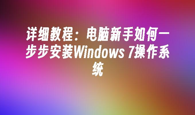 详细教程：电脑新手如何一步步安装Windows 7操作系统