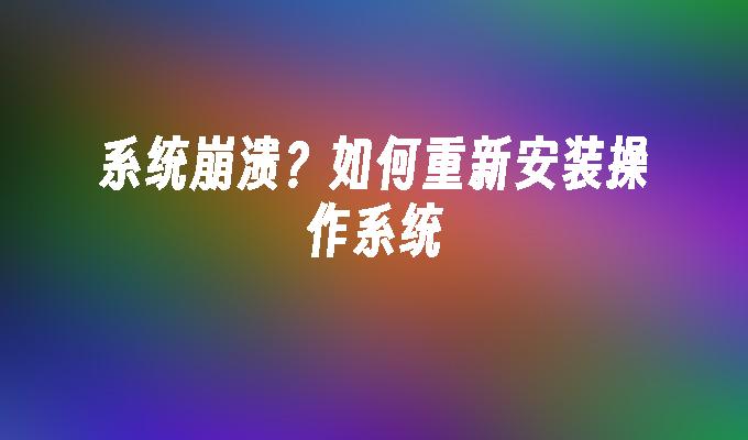 系统崩溃？如何重新安装操作系统