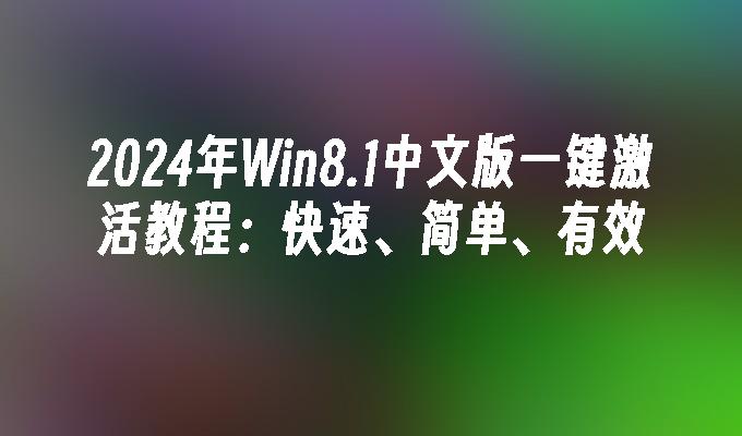 2024年Win8.1中文版一键激活教程：快速、简单、有效