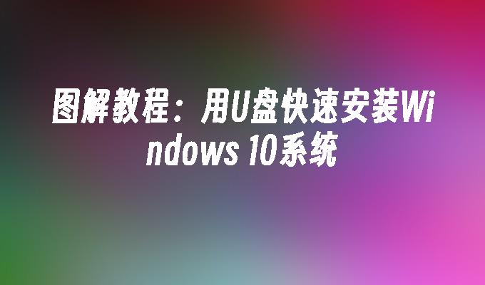 图解教程：用U盘快速安装Windows 10系统