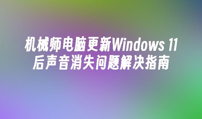 机械师电脑更新Windows 11后声音消失问题解决指南