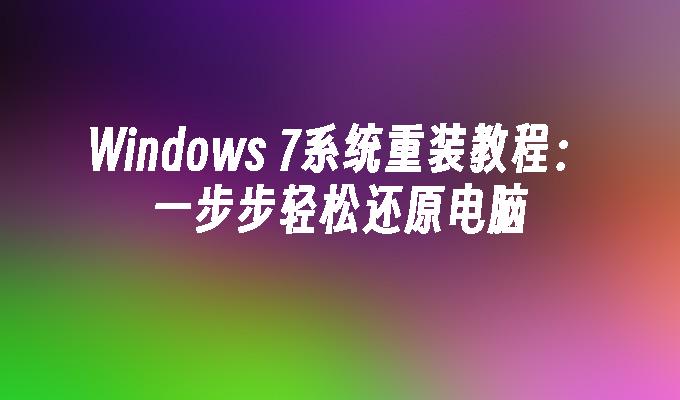 Windows 7系统重装教程：一步步轻松还原电脑