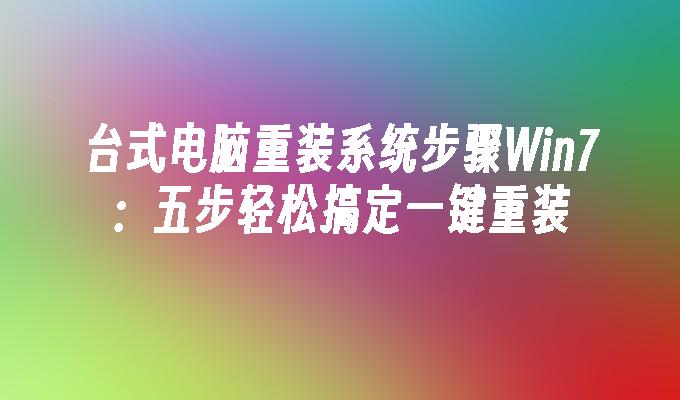 台式电脑重装系统步骤Win7：五步轻松搞定一键重装