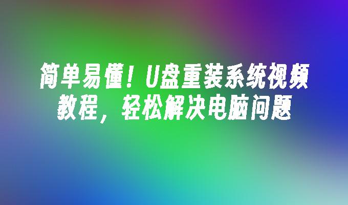 简单易懂！U盘重装系统视频教程，轻松解决电脑问题