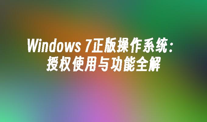 Windows 7正版操作系统：授权使用与功能全解