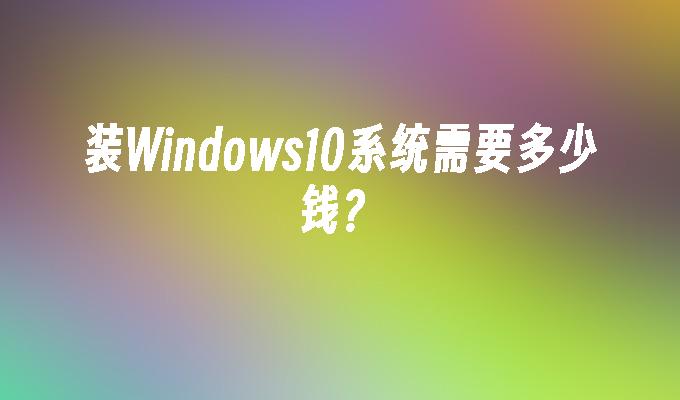 装Windows10系统需要多少钱？